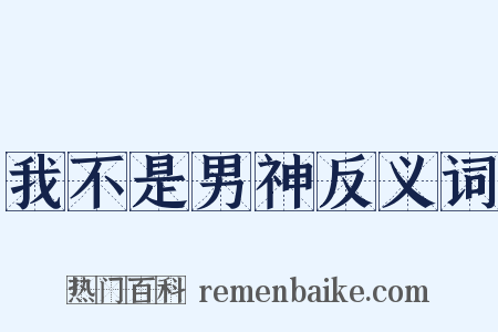 我不是男神反义词是什么意思的图片